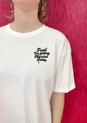 Fuck I'm getting married today T shirt - white